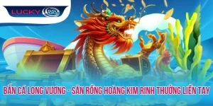 Bắn Cá Long Vương - Săn Rồng Hoàng Kim Rinh Thưởng Liền Tay