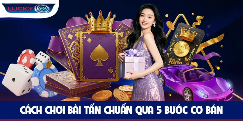Cách chơi bài Tấn chuẩn qua 5 bước cơ bản