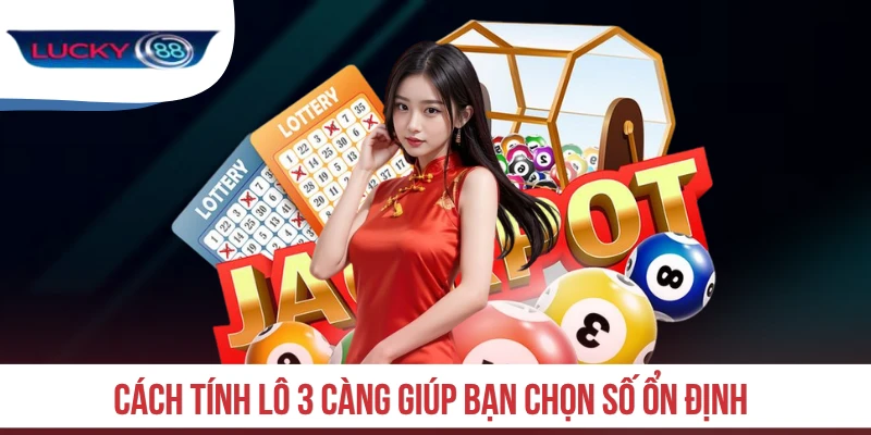 Cách tính lô 3 càng giúp bạn chọn số ổn định