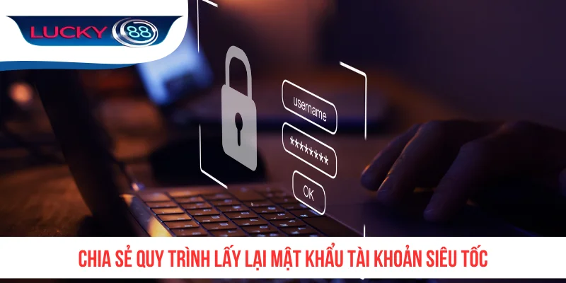 Chia sẻ quy trình lấy lại mật khẩu tài khoản siêu tốc