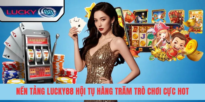 Nền tảng LUCKY88 hội tụ hàng trăm trò chơi cực hot